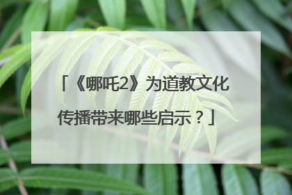 《哪吒2》为道教文化传播带来哪些启示？