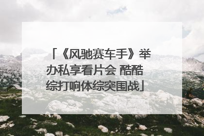 《风驰赛车手》举办私享看片会 酷酷综打响体综突围战