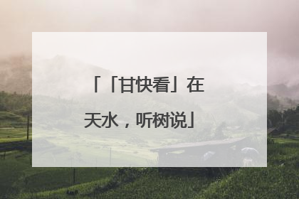 「甘快看」在天水，听树说