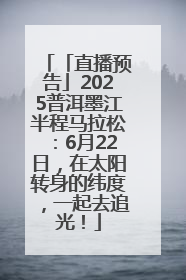 「直播预告」2025普洱墨江半程马拉松：6月22日，在太阳转身的纬度，一起去追光！