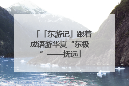 「东游记」跟着成语游华夏“东极”——抚远