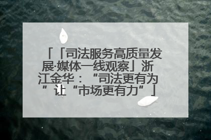 「司法服务高质量发展·媒体一线观察」浙江金华：“司法更有为”让“市场更有力”