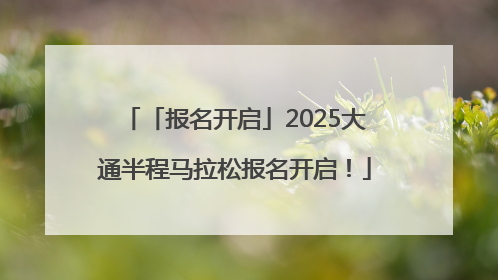 「报名开启」2025大通半程马拉松报名开启！