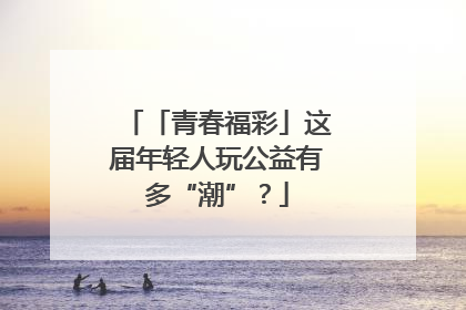 「青春福彩」这届年轻人玩公益有多“潮”？