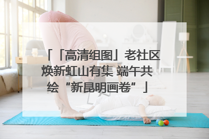 「高清组图」老社区焕新虹山有集 端午共绘“新昆明画卷”