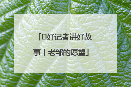  好记者讲好故事丨老邹的愿望