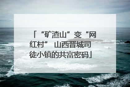“矿渣山”变“网红村” 山西晋城司徒小镇的共富密码