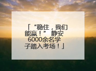 “稳住，我们能赢！” 静安6000余名学子踏入考场！