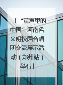 “童声里的中国”河南省文明校园合唱团交流展示活动（郑州站）举行