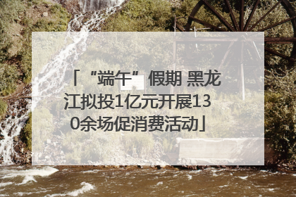 “端午”假期 黑龙江拟投1亿元开展130余场促消费活动