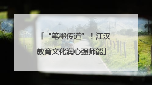 “笔墨传道”！江汉教育文化润心强师能