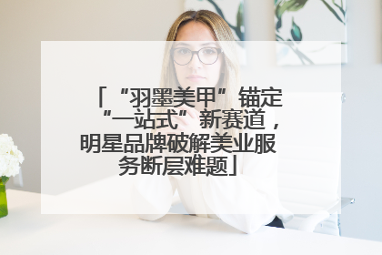 “羽墨美甲”锚定“一站式”新赛道，明星品牌破解美业服务断层难题