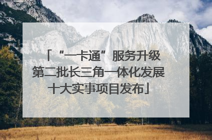 “一卡通”服务升级 第二批长三角一体化发展十大实事项目发布