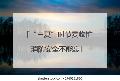 “三夏”时节麦收忙 消防安全不能忘