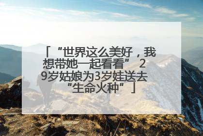 “世界这么美好，我想带她一起看看” 29岁姑娘为3岁娃送去“生命火种”