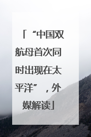 “中国双航母首次同时出现在太平洋”，外媒解读