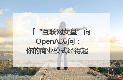 “互联网女皇”向OpenAI发问：你的商业模式经得起价格战考验么？