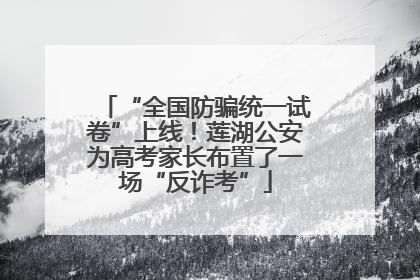 “全国防骗统一试卷”上线！莲湖公安为高考家长布置了一场“反诈考”
