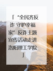 “全民齐反诈 守护幸福家”反诈主题宣传活动走进洛阳理工学院