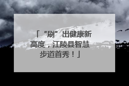 “刷”出健康新高度，江陵县智慧步道首秀！