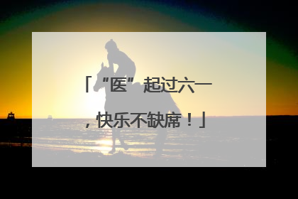 “医”起过六一，快乐不缺席！
