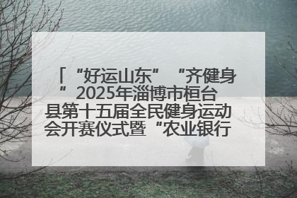 “好运山东”“齐健身”2025年淄博市桓台县第十五届全民健身运动会开赛仪式暨“农业银行杯”第一届社区工作队伍运动会开赛