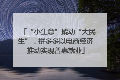 “小生意”撬动“大民生”，拼多多以电商经济推动实现普惠就业