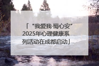 “我爱我·蜀心安”2025年心理健康系列活动在成都启动