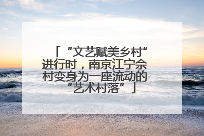 “文艺赋美乡村”进行时，南京江宁佘村变身为一座流动的“艺术村落”