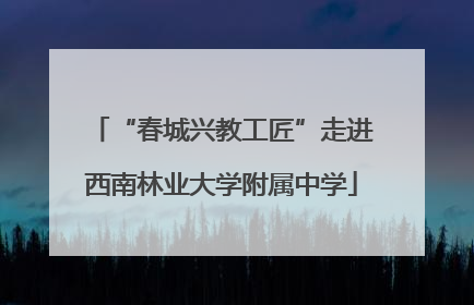 “春城兴教工匠”走进西南林业大学附属中学