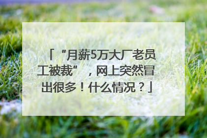 “月薪5万大厂老员工被裁”，网上突然冒出很多！什么情况？