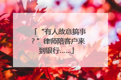 “有人故意搞事？”律师陪客户来到银行……