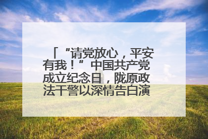 “请党放心，平安有我！”中国共产党成立纪念日，陇原政法干警以深情告白演绎“硬核”浪漫