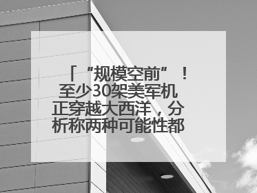 “规模空前”！至少30架美军机正穿越大西洋，分析称两种可能性都与伊以相关