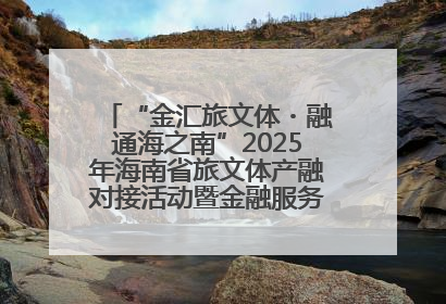 “金汇旅文体・融通海之南”2025年海南省旅文体产融对接活动暨金融服务中心成立仪式举行