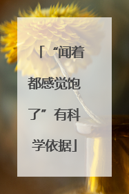 “闻着都感觉饱了”有科学依据