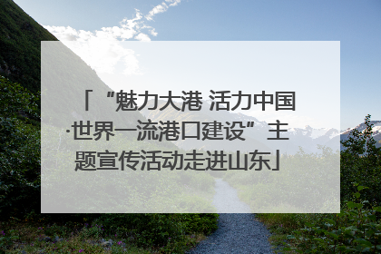 “魅力大港 活力中国·世界一流港口建设”主题宣传活动走进山东