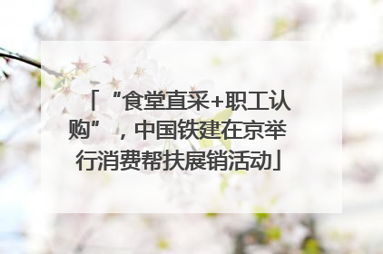 “食堂直采+职工认购”，中国铁建在京举行消费帮扶展销活动