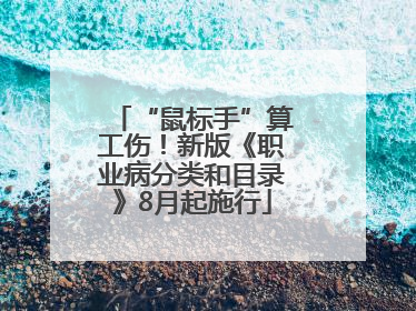 “鼠标手”算工伤！新版《职业病分类和目录》8月起施行