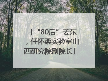 “80后”姜东，任怀柔实验室山西研究院副院长