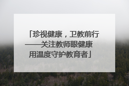 珍视健康，卫教前行——关注教师眼健康 用温度守护教育者
