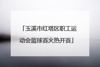 玉溪市红塔区职工运动会篮球赛火热开赛