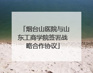 烟台山医院与山东工商学院签署战略合作协议