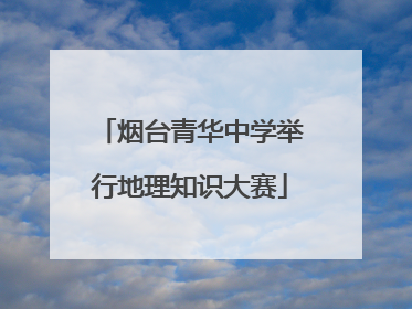 烟台青华中学举行地理知识大赛