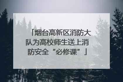 烟台高新区消防大队为高校师生送上消防安全“必修课”