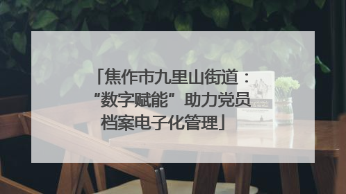 焦作市九里山街道：“数字赋能”助力党员档案电子化管理
