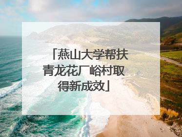 燕山大学帮扶青龙花厂峪村取得新成效