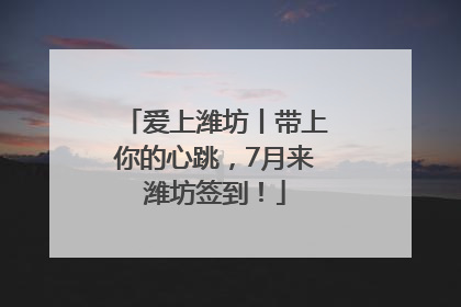 爱上潍坊丨带上你的心跳，7月来潍坊签到！