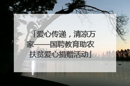 爱心传递，清凉万家——国聘教育助农扶贫爱心捐赠活动