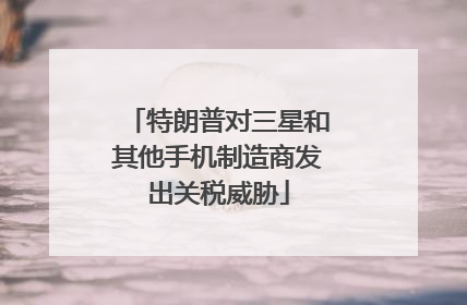 特朗普对三星和其他手机制造商发出关税威胁